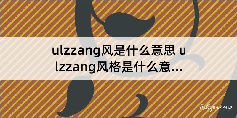 ulzzang风是什么意思 ulzzang风格是什么意思